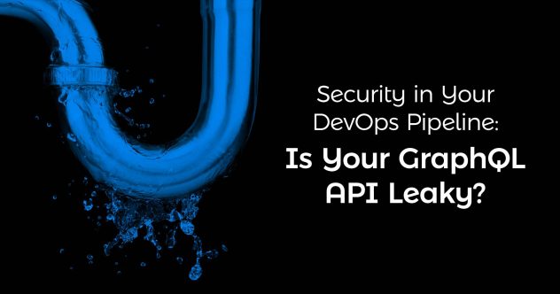 A leaking pipe with the text "Security in your DevOps Pipeline: Is your GraphQL API leaky?"